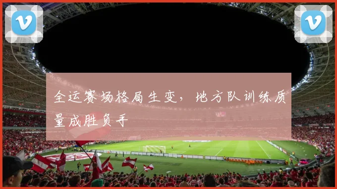 全运赛场格局生变,地方队训练质量成胜负手