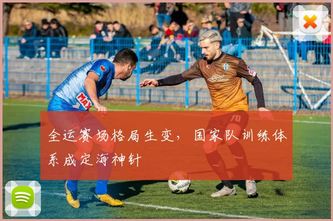 全运赛场格局生变,国家队训练体系成定海神针