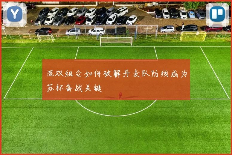 混双组合如何破解丹麦队防线成为苏杯备战关键