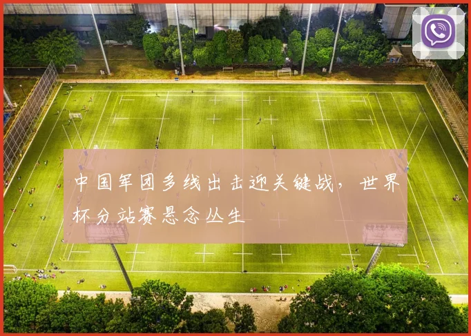 中国军团多线出击迎关键战，世界杯分站赛悬念丛生