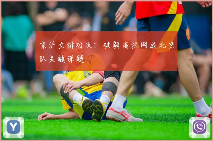 京沪女排对决：破解高拦网成北京队关键课题