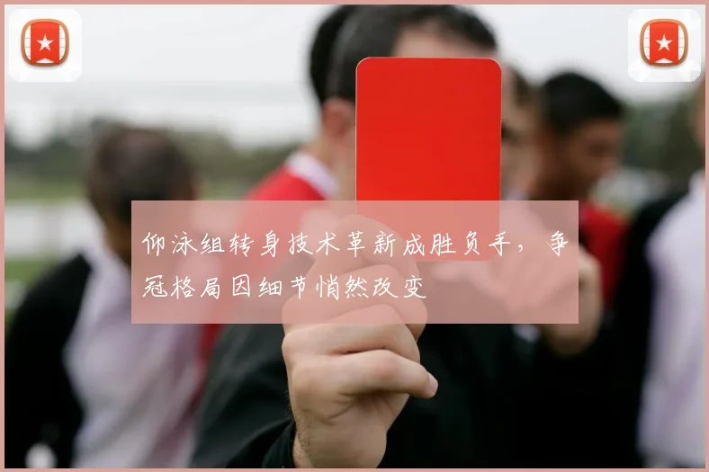 仰泳组转身技术革新成胜负手，争冠格局因细节悄然改变