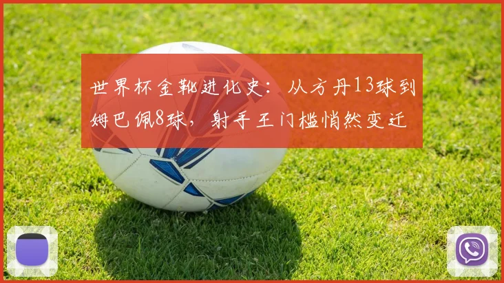 世界杯金靴进化史：从方丹13球到姆巴佩8球，射手王门槛悄然变迁