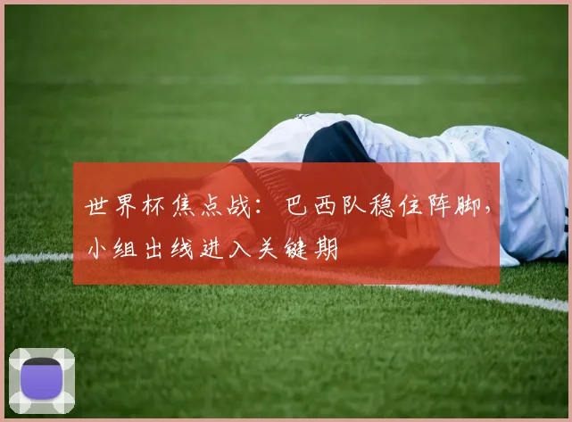 世界杯焦点战：巴西队稳住阵脚，小组出线进入关键期