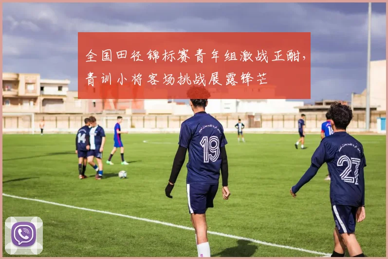 全国田径锦标赛青年组激战正酣，青训小将客场挑战展露锋芒