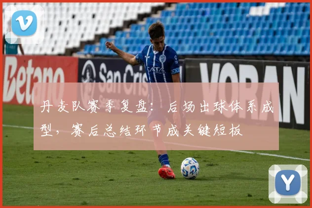 丹麦队赛季复盘：后场出球体系成型，赛后总结环节成关键短板
