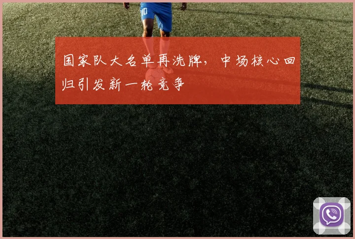 国家队大名单再洗牌,中场核心回归引发新一轮竞争