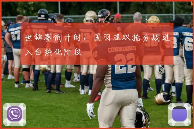 世锦赛倒计时，国羽混双抢分战进入白热化阶段