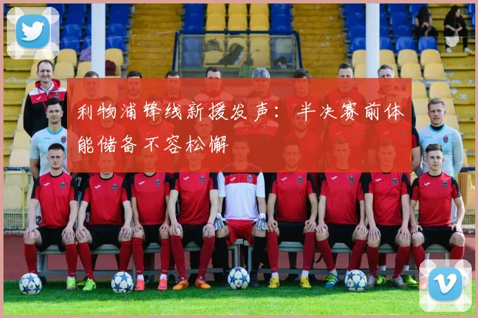 利物浦锋线新援发声:半决赛前体能储备不容松懈