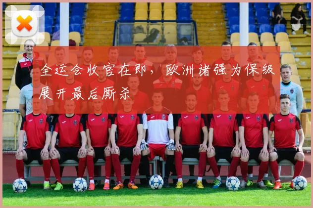 全运会收官在即,欧洲诸强为保级展开最后厮杀