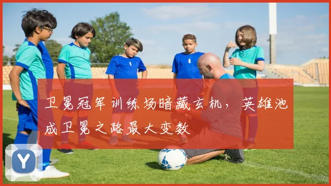 卫冕冠军训练场暗藏玄机,英雄池成卫冕之路最大变数