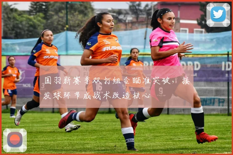 国羽新赛季双打组合瞄准突破,接发球环节成战术改造核心